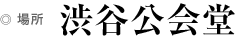 場所 渋谷公会堂